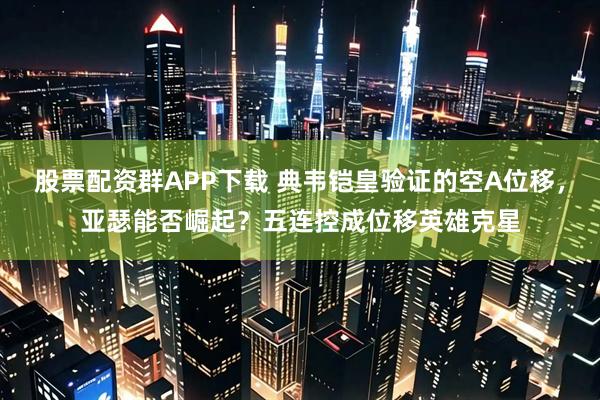 股票配资群APP下载 典韦铠皇验证的空A位移，亚瑟能否崛起？五连控成位移英雄克星