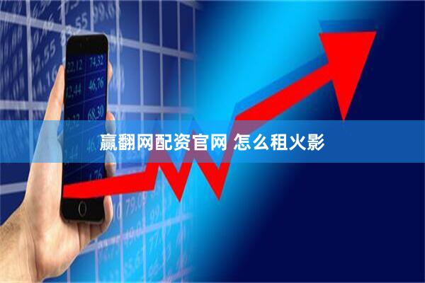 赢翻网配资官网 怎么租火影