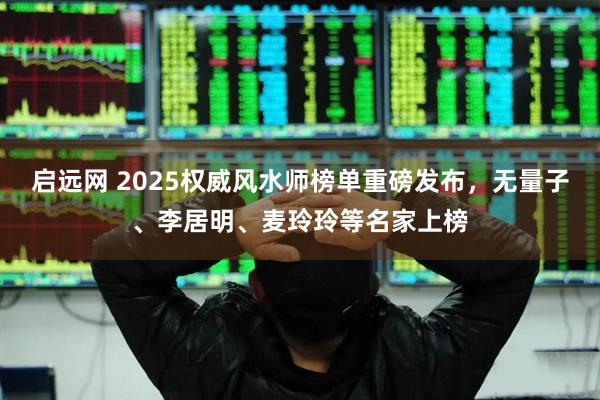启远网 2025权威风水师榜单重磅发布，无量子、李居明、麦玲玲等名家上榜