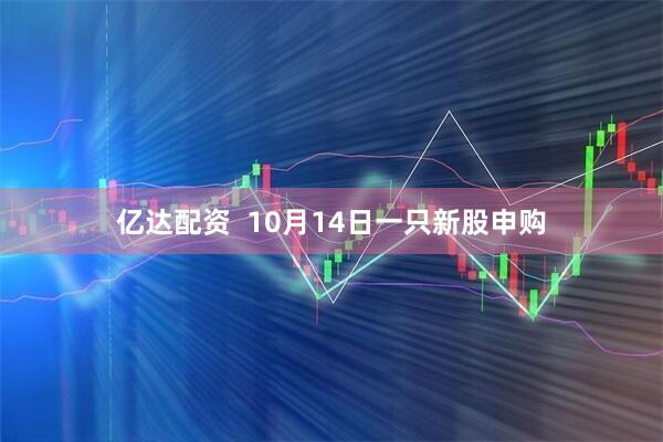 亿达配资  10月14日一只新股申购