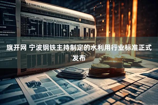旗开网 宁波钢铁主持制定的水利用行业标准正式发布