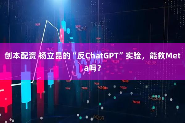 创本配资 杨立昆的“反ChatGPT”实验，能救Meta吗？