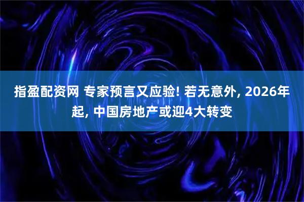 指盈配资网 专家预言又应验! 若无意外, 2026年起, 中国房地产或迎4大转变